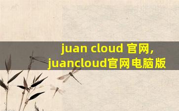 juan cloud 官网,juancloud官网电脑版